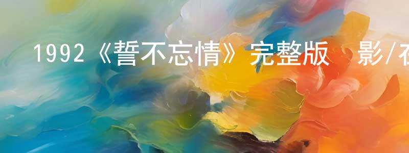 卜金紅的動漫綜藝大全,1992《誓不忘情》完整版電影/在線觀看/百度云-美劇天堂